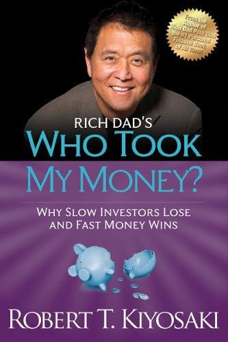 Rich Dad’s Who Took My Money?: Why Slow Investors Lose and Fast Money Wins! 