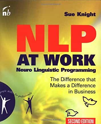 NLP at Work, Second Edition: Neuro Linguistic Programming, The Difference That Makes a Difference in Business (People Skills for Professionals) 