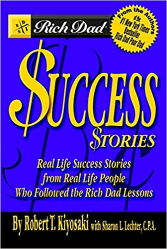 Rich Dad’s Success Stories: Real Life Success Stories from Real Life People Who Followed the Rich Dad Lessons