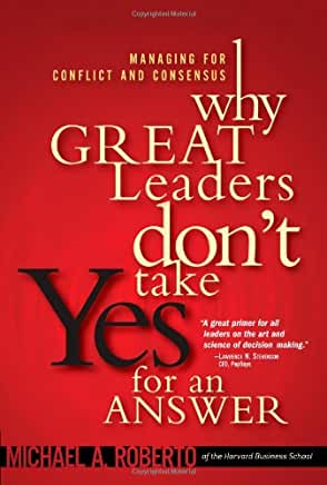 Why Great Leaders Don’t Take Yes for an Answer: Managing for Conflict and ConsensusΩ