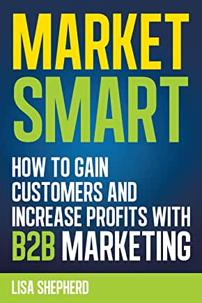 Market Smart:How to Gain Customers and Increase Profits with B2b Marketing