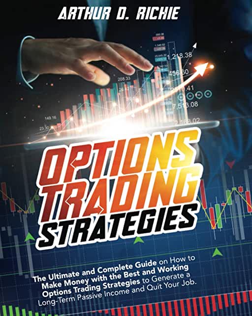 OPTIONS TRADING STRATEGIES: The Ultimate and Complete Guide on How to Make Money with the Best and Working Options Trading Strategies to Generate a Long-Term Passive Income and Quit Your Job